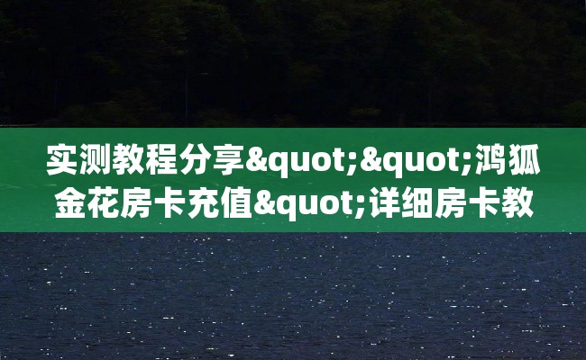 实测教程分享""鸿狐金花房卡充值"详细房卡教程-知乎