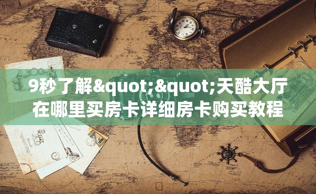 9秒了解""天酷大厅在哪里买房卡详细房卡购买教程