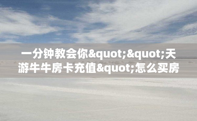 一分钟教会你""天游牛牛房卡充值"怎么买房卡房卡充值教程