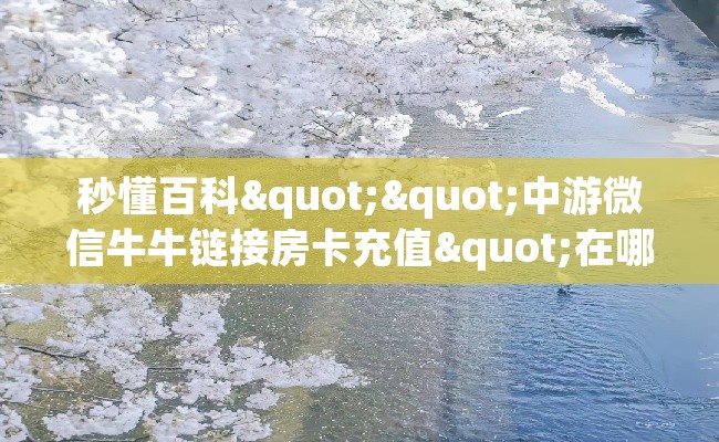 秒懂百科""中游微信牛牛链接房卡充值"在哪可以拿链接，充房卡