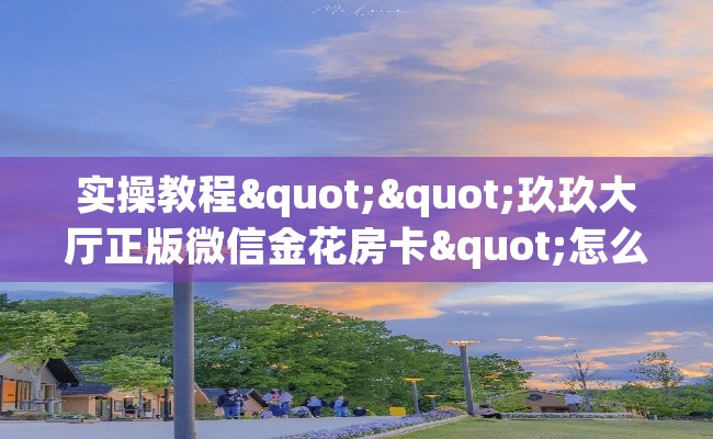 实操教程""玖玖大厅正版微信金花房卡"怎么买房卡房卡充值教程 实操教程""玖玖大厅正版微信金花房卡"怎么买房卡房卡充值教程
