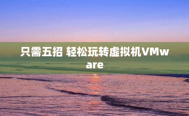只需五招 轻松玩转虚拟机VMware