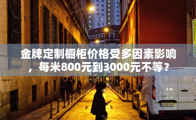 金牌定制橱柜价格受多因素影响，每米800元到3000元不等？