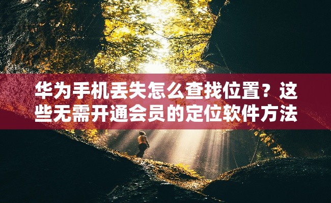 华为手机丢失怎么查找位置？这些无需开通会员的定位软件方法请收好