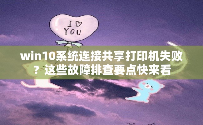 win10系统连接共享打印机失败？这些故障排查要点快来看