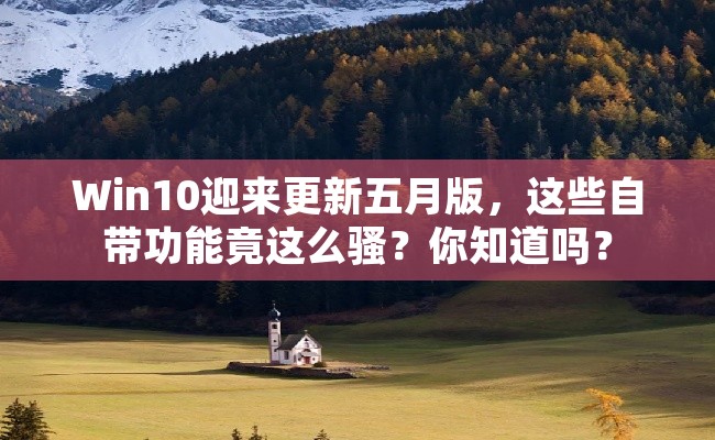 Win10迎来更新五月版，这些自带功能竟这么骚？你知道吗？