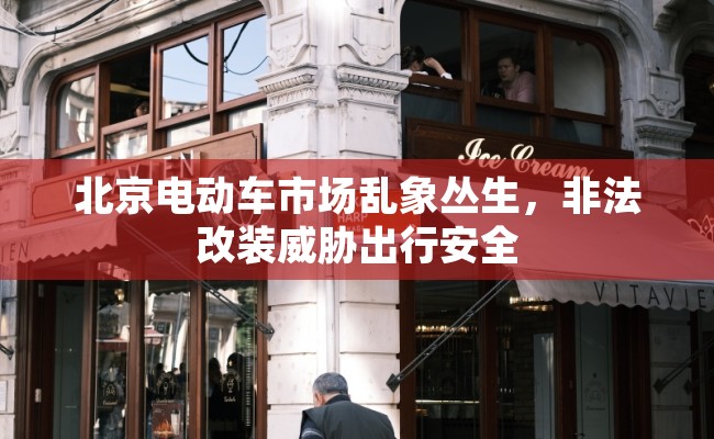 北京电动车市场乱象丛生，非法改装威胁出行安全