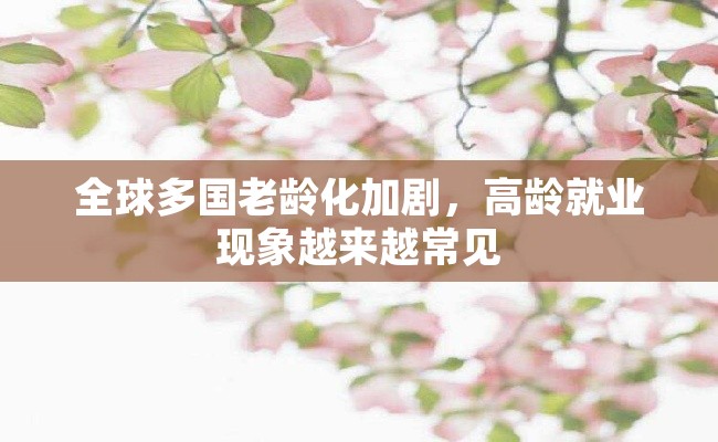 全球多国老龄化加剧，高龄就业现象越来越常见