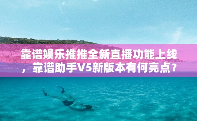 靠谱娱乐推推全新直播功能上线，靠谱助手V5新版本有何亮点？
