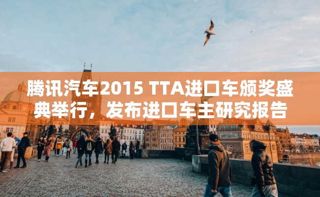 腾讯汽车2015 TTA进口车颁奖盛典举行，发布进口车主研究报告