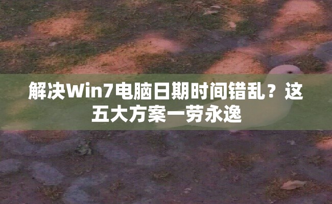 解决Win7电脑日期时间错乱？这五大方案一劳永逸
