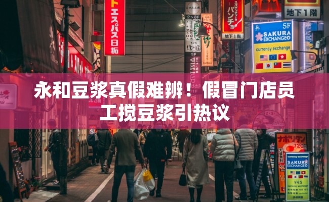 永和豆浆真假难辨！假冒门店员工搅豆浆引热议
