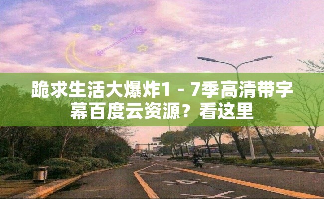 跪求生活大爆炸1 - 7季高清带字幕百度云资源？看这里