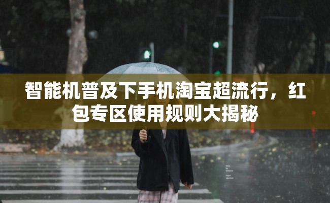 智能机普及下手机淘宝超流行，红包专区使用规则大揭秘