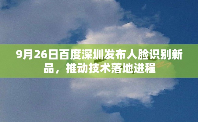 9月26日百度深圳发布人脸识别新品，推动技术落地进程