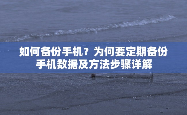 如何备份手机？为何要定期备份手机数据及方法步骤详解