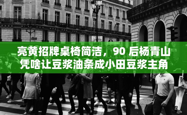 亮黄招牌桌椅简洁，90 后杨青山凭啥让豆浆油条成小田豆浆主角？