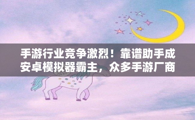 手游行业竞争激烈！靠谱助手成安卓模拟器霸主，众多手游厂商洽谈合作
