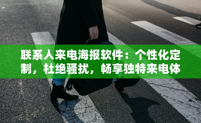 联系人来电海报软件：个性化定制，杜绝骚扰，畅享独特来电体验