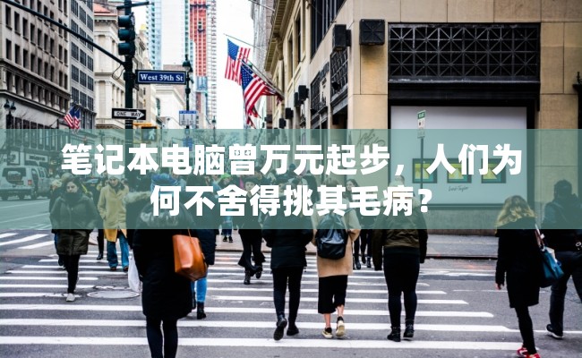 笔记本电脑曾万元起步，人们为何不舍得挑其毛病？