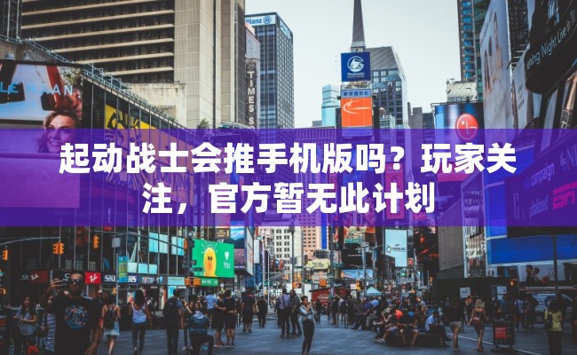 起动战士会推手机版吗？玩家关注，官方暂无此计划
