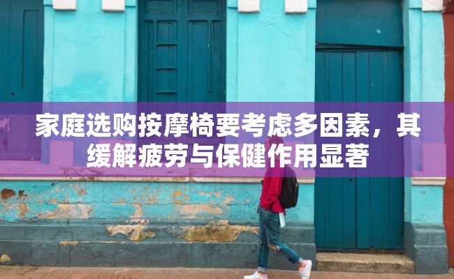 家庭选购按摩椅要考虑多因素，其缓解疲劳与保健作用显著