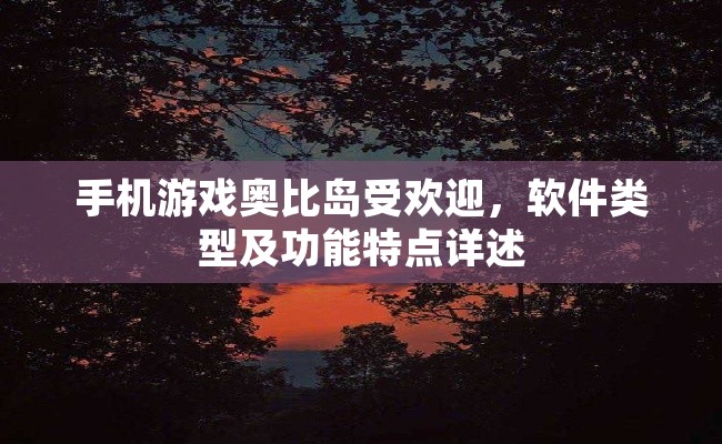 手机游戏奥比岛受欢迎，软件类型及功能特点详述