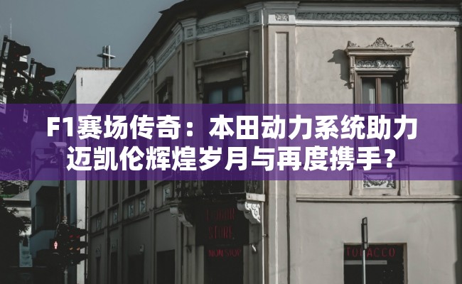 F1赛场传奇：本田动力系统助力迈凯伦辉煌岁月与再度携手？
