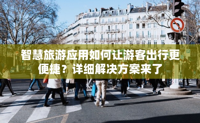 智慧旅游应用如何让游客出行更便捷？详细解决方案来了